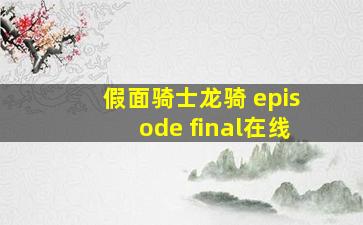 假面骑士龙骑 episode final在线